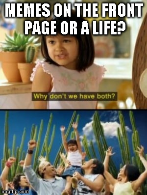 Why Not Both | MEMES ON THE FRONT PAGE OR A LIFE? | image tagged in memes,why not both | made w/ Imgflip meme maker