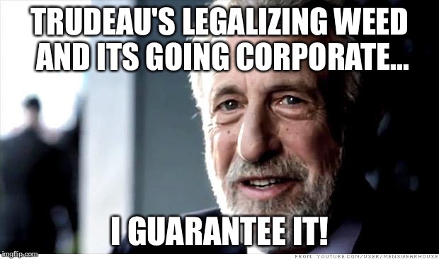 Corporate cannabis | TRUDEAU'S LEGALIZING WEED AND ITS GOING CORPORATE... I GUARANTEE IT! | image tagged in memes,i guarantee it,marijuana,weed,cannabis,trudeau | made w/ Imgflip meme maker