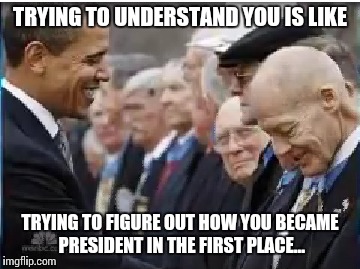 TRYING TO UNDERSTAND YOU IS LIKE TRYING TO FIGURE OUT HOW YOU BECAME PRESIDENT IN THE FIRST PLACE... | image tagged in no i cant obama | made w/ Imgflip meme maker