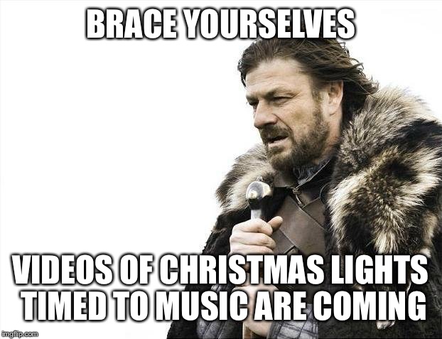 Brace Yourselves X is Coming Meme | BRACE YOURSELVES VIDEOS OF CHRISTMAS LIGHTS TIMED TO MUSIC ARE COMING | image tagged in memes,brace yourselves x is coming,funny | made w/ Imgflip meme maker