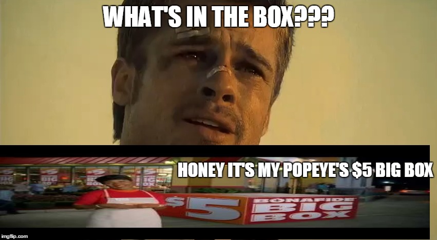 BRAD PITT SE7EN | WHAT'S IN THE BOX??? HONEY IT'S MY POPEYE'S $5 BIG BOX | image tagged in brad pitt se7en | made w/ Imgflip meme maker