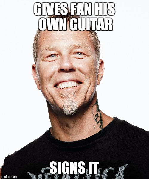 Good Guy James | GIVES FAN HIS OWN GUITAR SIGNS IT | image tagged in metallica,james hetfield,music | made w/ Imgflip meme maker