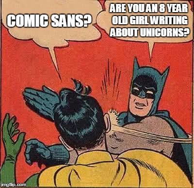 Batman Slapping Robin Meme | COMIC SANS? ARE YOU AN 8 YEAR OLD GIRL WRITING ABOUT UNICORNS? | image tagged in memes,batman slapping robin | made w/ Imgflip meme maker