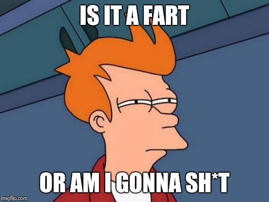 Futurama Fry | IS IT A FART OR AM I GONNA SH*T | image tagged in memes,futurama fry | made w/ Imgflip meme maker