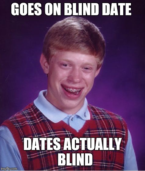 Bad Luck Brian | GOES ON BLIND DATE DATES ACTUALLY  BLIND | image tagged in memes,bad luck brian | made w/ Imgflip meme maker