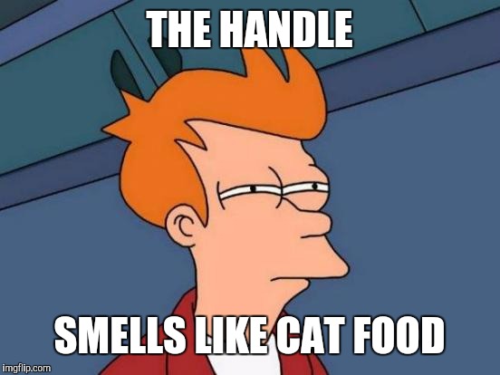 Futurama Fry Meme | THE HANDLE SMELLS LIKE CAT FOOD | image tagged in memes,futurama fry | made w/ Imgflip meme maker