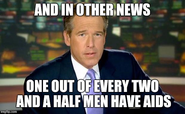 Brian Williams Was There Meme | AND IN OTHER NEWS ONE OUT OF EVERY TWO AND A HALF MEN HAVE AIDS | image tagged in memes,brian williams was there | made w/ Imgflip meme maker