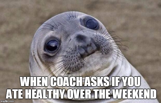 Awkward Moment Sealion | WHEN COACH ASKS IF YOU ATE HEALTHY OVER THE WEEKEND | image tagged in memes,awkward moment sealion | made w/ Imgflip meme maker
