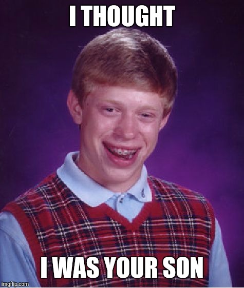 Bad Luck Brian Meme | I THOUGHT I WAS YOUR SON | image tagged in memes,bad luck brian | made w/ Imgflip meme maker