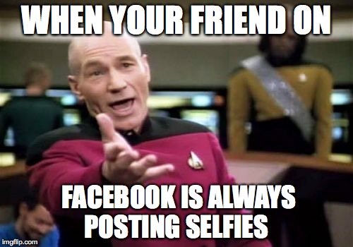 Selfies on Facebook  | WHEN YOUR FRIEND ON FACEBOOK IS ALWAYS POSTING SELFIES | image tagged in facebook | made w/ Imgflip meme maker