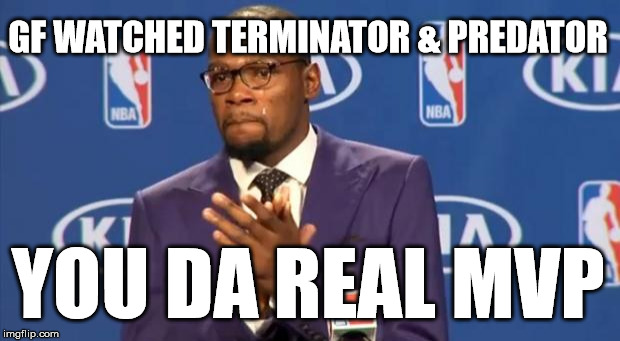 she let me choose | GF WATCHED TERMINATOR & PREDATOR YOU DA REAL MVP | image tagged in memes,you the real mvp | made w/ Imgflip meme maker