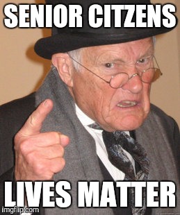 Back In My Day Meme | SENIOR CITZENS LIVES MATTER | image tagged in memes,back in my day | made w/ Imgflip meme maker