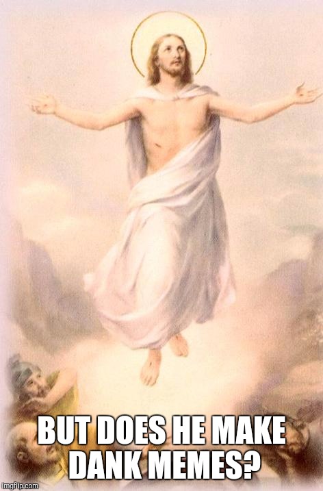 Jesus rising | BUT DOES HE MAKE DANK MEMES? | image tagged in jesus rising | made w/ Imgflip meme maker