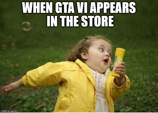 Chubby Bubbles Girl Meme | WHEN GTA VI APPEARS IN THE STORE | image tagged in memes,chubby bubbles girl | made w/ Imgflip meme maker