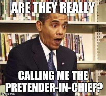 Obama surprised | ARE THEY REALLY CALLING ME THE PRETENDER-IN-CHIEF? | image tagged in obama surprised | made w/ Imgflip meme maker