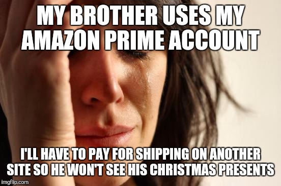 First World Problems Meme | MY BROTHER USES MY AMAZON PRIME ACCOUNT I'LL HAVE TO PAY FOR SHIPPING ON ANOTHER SITE SO HE WON'T SEE HIS CHRISTMAS PRESENTS | image tagged in memes,first world problems | made w/ Imgflip meme maker