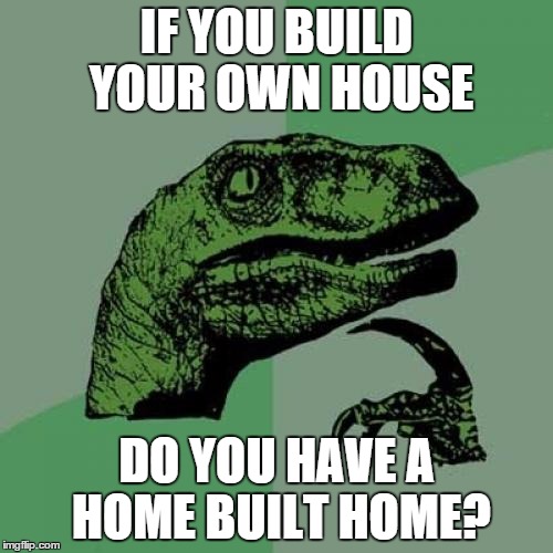 Philosoraptor | IF YOU BUILD YOUR OWN HOUSE DO YOU HAVE A HOME BUILT HOME? | image tagged in memes,philosoraptor | made w/ Imgflip meme maker