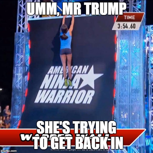UMM, MR TRUMP SHE'S TRYING TO GET BACK IN | image tagged in kacy wall | made w/ Imgflip meme maker