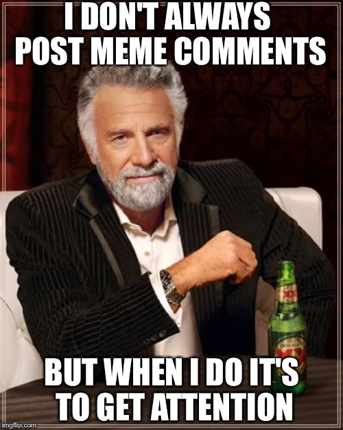 The Most Interesting Man In The World Meme | I DON'T ALWAYS POST MEME COMMENTS BUT WHEN I DO IT'S TO GET ATTENTION | image tagged in memes,the most interesting man in the world | made w/ Imgflip meme maker