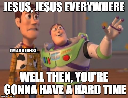 X, X Everywhere | JESUS, JESUS EVERYWHERE WELL THEN, YOU'RE GONNA HAVE A HARD TIME I'M AN ATHEIST... | image tagged in memes,x x everywhere,atheism,atheist,religion | made w/ Imgflip meme maker