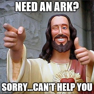 Buddy Christ | NEED AN ARK? SORRY...CAN'T HELP YOU | image tagged in memes,buddy christ,ark | made w/ Imgflip meme maker