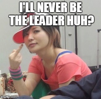 I'LL NEVER BE THE LEADER HUH? | made w/ Imgflip meme maker