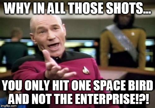 Stupid Star Wars | WHY IN ALL THOSE SHOTS... YOU ONLY HIT ONE SPACE BIRD AND NOT THE ENTERPRISE!?! | image tagged in memes,picard wtf,star wars no,star trek,pomg | made w/ Imgflip meme maker