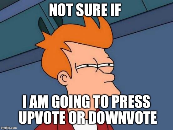 Futurama Fry Meme | NOT SURE IF I AM GOING TO PRESS UPVOTE OR DOWNVOTE | image tagged in memes,futurama fry | made w/ Imgflip meme maker
