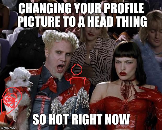 Mugatu So Hot Right Now Meme | CHANGING YOUR PROFILE PICTURE TO A HEAD THING SO HOT RIGHT NOW | image tagged in memes,mugatu so hot right now | made w/ Imgflip meme maker