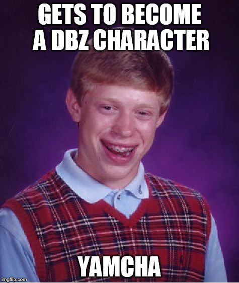 Bad Luck Brian | GETS TO BECOME A DBZ CHARACTER YAMCHA | image tagged in memes,bad luck brian | made w/ Imgflip meme maker