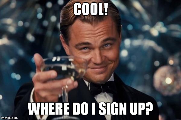 Leonardo Dicaprio Cheers Meme | COOL! WHERE DO I SIGN UP? | image tagged in memes,leonardo dicaprio cheers | made w/ Imgflip meme maker