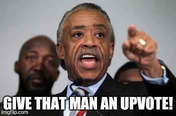 GIVE THAT MAN AN UPVOTE! | made w/ Imgflip meme maker