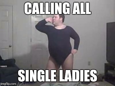 CALLING ALL SINGLE LADIES | made w/ Imgflip meme maker
