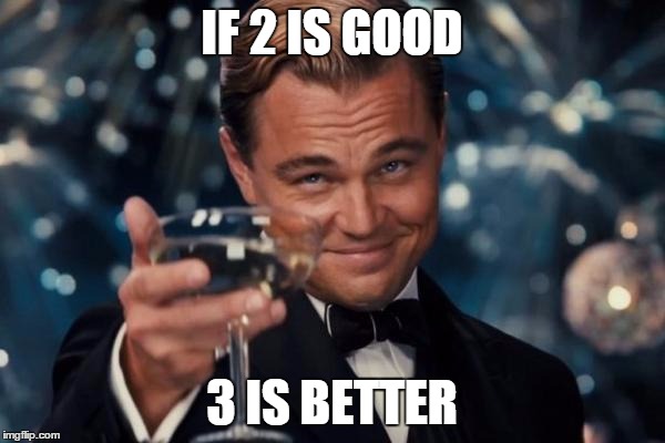 Leonardo Dicaprio Cheers Meme | IF 2 IS GOOD 3 IS BETTER | image tagged in memes,leonardo dicaprio cheers | made w/ Imgflip meme maker