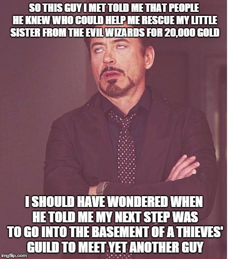 Baldur's Gate II railroaded me once. It hurt. | SO THIS GUY I MET TOLD ME THAT PEOPLE HE KNEW WHO COULD HELP ME RESCUE MY LITTLE SISTER FROM THE EVIL WIZARDS FOR 20,000 GOLD I SHOULD HAVE  | image tagged in memes,face you make robert downey jr | made w/ Imgflip meme maker