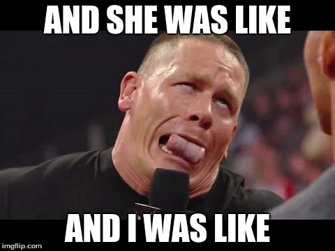 Cenafail | AND SHE WAS LIKE AND I WAS LIKE | image tagged in memes,john cena,funny | made w/ Imgflip meme maker