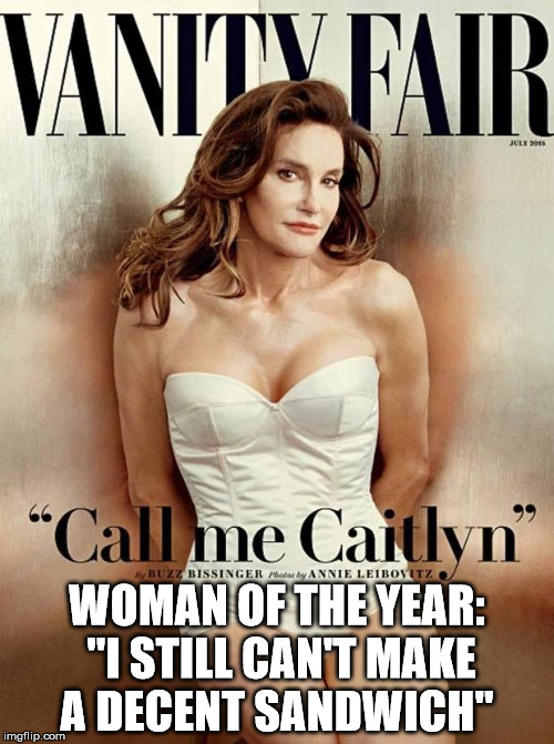 CaitlynJenner | WOMAN OF THE YEAR: "I STILL CAN'T MAKE A DECENT SANDWICH" | image tagged in caitlynjenner | made w/ Imgflip meme maker