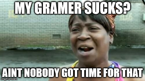 What I say when someone says I mis speled something or my gramer sucks | MY GRAMER SUCKS? AINT NOBODY GOT TIME FOR THAT | image tagged in memes,aint nobody got time for that,funny | made w/ Imgflip meme maker