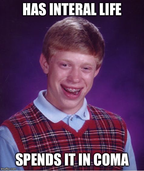 The Nightmare he can't wakeup from  | HAS INTERAL LIFE SPENDS IT IN COMA | image tagged in memes,bad luck brian | made w/ Imgflip meme maker