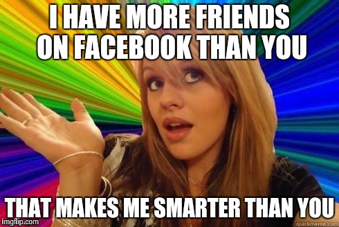 Dumb Blonde Meme | I HAVE MORE FRIENDS ON FACEBOOK THAN YOU THAT MAKES ME SMARTER THAN YOU | image tagged in dumb blonde | made w/ Imgflip meme maker