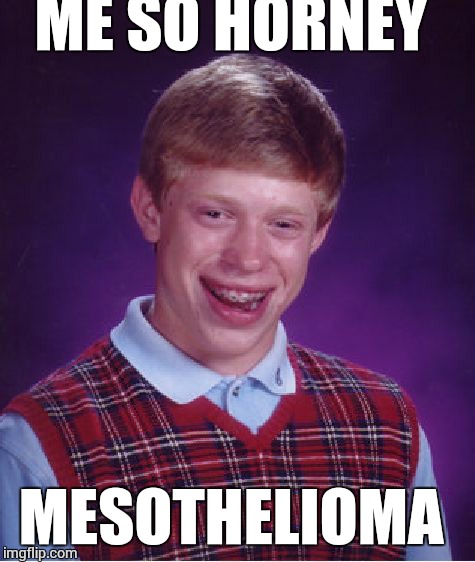 Bad Luck Brian Meme | ME SO HORNEY MESOTHELIOMA | image tagged in memes,bad luck brian | made w/ Imgflip meme maker