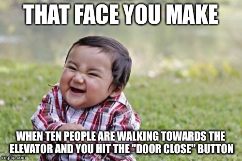 Evil Toddler | THAT FACE YOU MAKE WHEN TEN PEOPLE ARE WALKING TOWARDS THE ELEVATOR AND YOU HIT THE "DOOR CLOSE" BUTTON | image tagged in memes,evil toddler | made w/ Imgflip meme maker