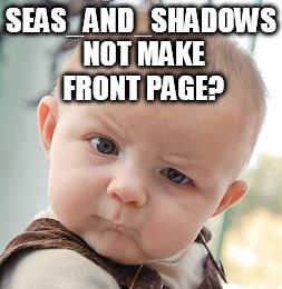 Skeptical Baby Meme | SEAS_AND_SHADOWS NOT MAKE FRONT PAGE? | image tagged in memes,skeptical baby | made w/ Imgflip meme maker