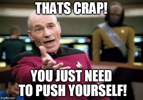 Picard Wtf Meme | THATS CRAP! YOU JUST NEED TO PUSH YOURSELF! | image tagged in memes,picard wtf | made w/ Imgflip meme maker