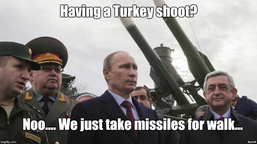 Turkey shoot? | Having a Turkey shoot? Noo.... We just take missiles for walk... | image tagged in vladimir putin,turkey | made w/ Imgflip meme maker