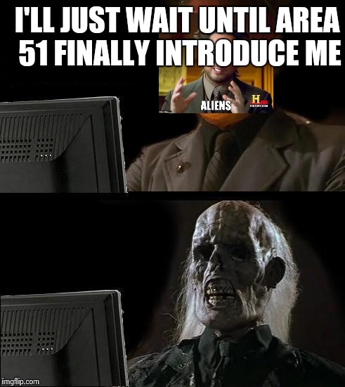 I'll Just Wait Here Meme | I'LL JUST WAIT UNTIL AREA 51 FINALLY INTRODUCE ME | image tagged in memes,ill just wait here | made w/ Imgflip meme maker