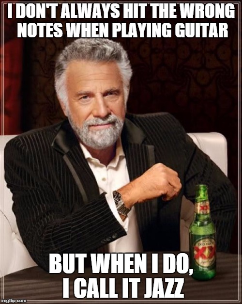 The Most Interesting Man In The World | I DON'T ALWAYS HIT THE WRONG NOTES WHEN PLAYING GUITAR BUT WHEN I DO, I CALL IT JAZZ | image tagged in memes,the most interesting man in the world | made w/ Imgflip meme maker