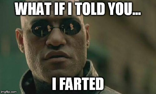 Matrix Morpheus | WHAT IF I TOLD YOU... I FARTED | image tagged in memes,matrix morpheus | made w/ Imgflip meme maker