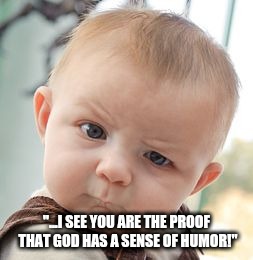 Gods sense of humour | "...I SEE YOU ARE THE PROOF THAT GOD HAS A SENSE OF HUMOR!" | image tagged in memes,skeptical baby,humour | made w/ Imgflip meme maker