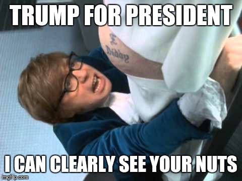 TRUMP FOR PRESIDENT I CAN CLEARLY SEE YOUR NUTS | image tagged in use to think you were crazy now i can see your nuts | made w/ Imgflip meme maker